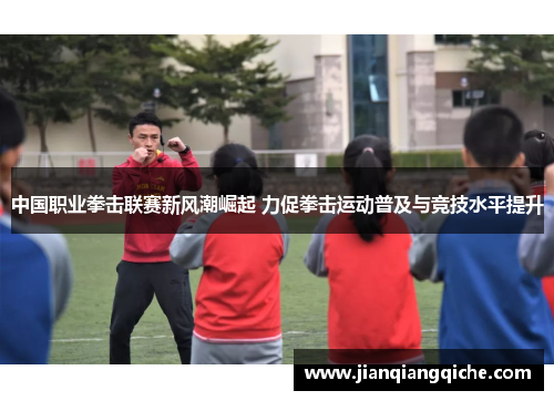 中国职业拳击联赛新风潮崛起 力促拳击运动普及与竞技水平提升