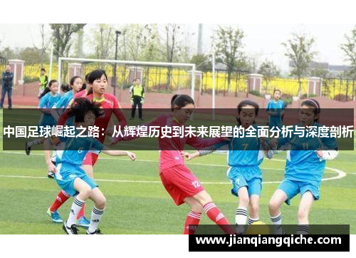 中国足球崛起之路：从辉煌历史到未来展望的全面分析与深度剖析
