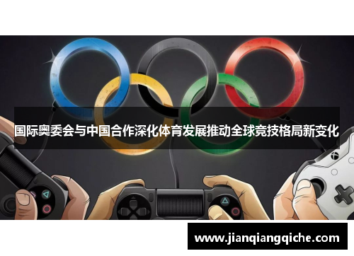 国际奥委会与中国合作深化体育发展推动全球竞技格局新变化