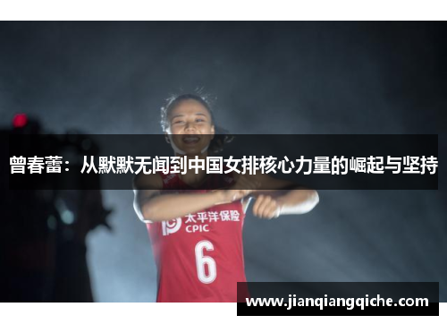 曾春蕾：从默默无闻到中国女排核心力量的崛起与坚持