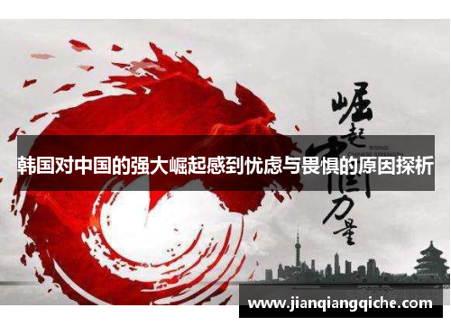 韩国对中国的强大崛起感到忧虑与畏惧的原因探析