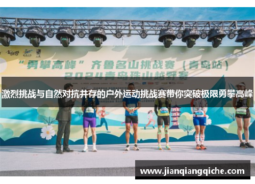 激烈挑战与自然对抗并存的户外运动挑战赛带你突破极限勇攀高峰